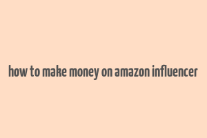 how to make money on amazon influencer