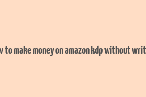 how to make money on amazon kdp without writing