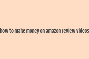 how to make money on amazon review videos