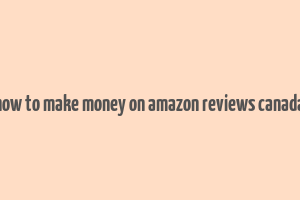 how to make money on amazon reviews canada