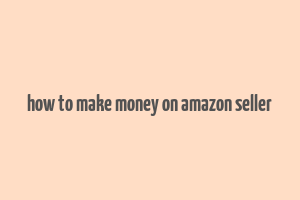 how to make money on amazon seller