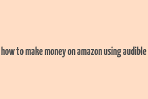 how to make money on amazon using audible