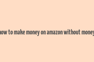 how to make money on amazon without money