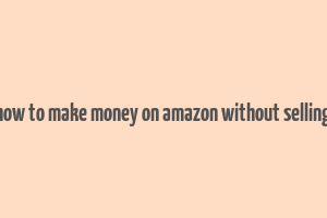 how to make money on amazon without selling