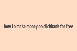 how to make money on clickbank for free