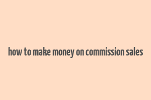 how to make money on commission sales