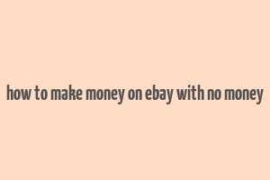 how to make money on ebay with no money