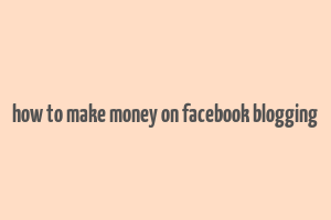 how to make money on facebook blogging