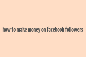 how to make money on facebook followers