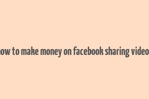 how to make money on facebook sharing videos