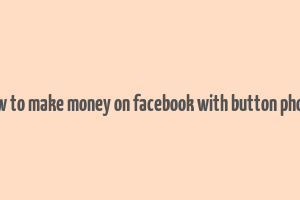 how to make money on facebook with button phone