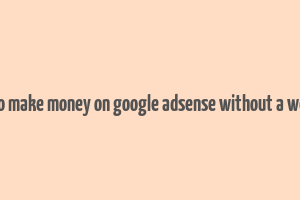 how to make money on google adsense without a website