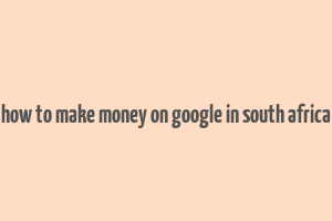 how to make money on google in south africa