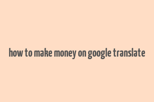 how to make money on google translate