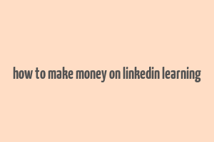 how to make money on linkedin learning