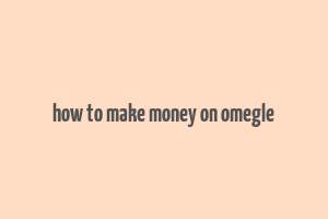 how to make money on omegle