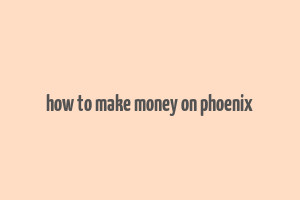 how to make money on phoenix