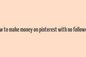 how to make money on pinterest with no followers