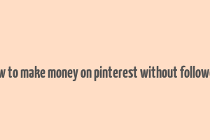 how to make money on pinterest without followers