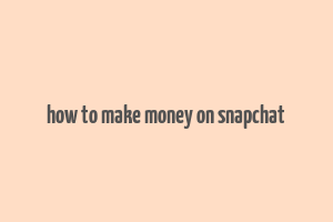 how to make money on snapchat