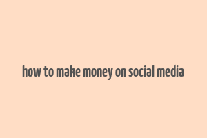 how to make money on social media