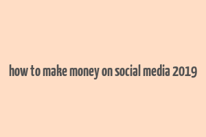 how to make money on social media 2019