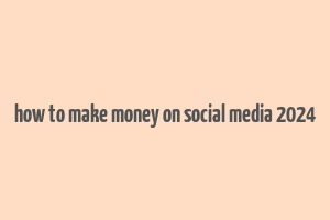 how to make money on social media 2024