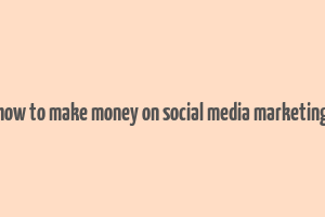 how to make money on social media marketing