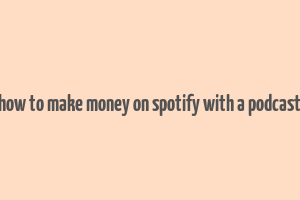 how to make money on spotify with a podcast