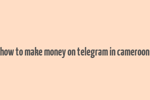 how to make money on telegram in cameroon