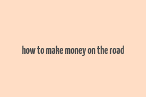 how to make money on the road