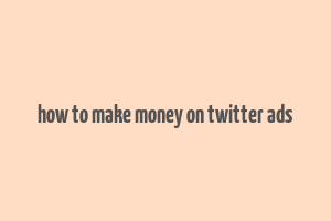 how to make money on twitter ads