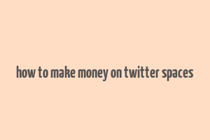 how to make money on twitter spaces