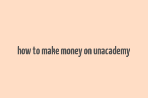 how to make money on unacademy