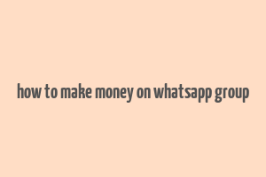 how to make money on whatsapp group