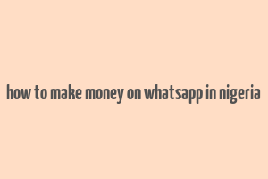 how to make money on whatsapp in nigeria