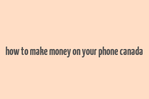 how to make money on your phone canada