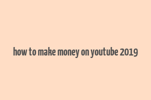 how to make money on youtube 2019