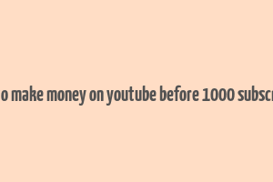 how to make money on youtube before 1000 subscribers