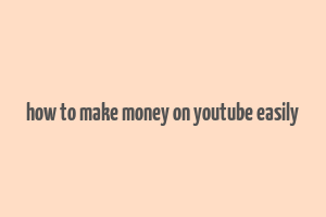 how to make money on youtube easily