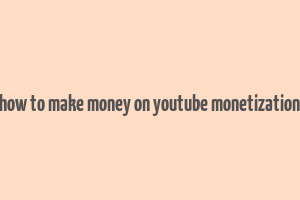 how to make money on youtube monetization