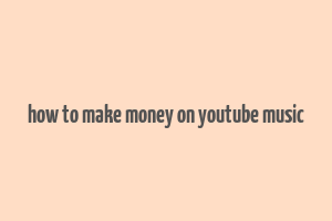 how to make money on youtube music