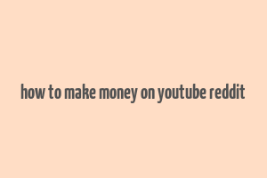 how to make money on youtube reddit