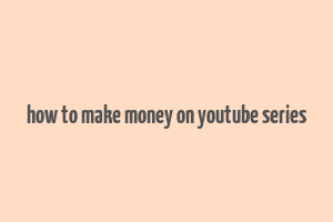 how to make money on youtube series