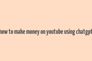 how to make money on youtube using chatgpt