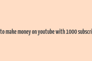 how to make money on youtube with 1000 subscribers