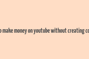 how to make money on youtube without creating content