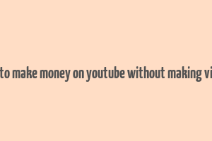 how to make money on youtube without making videos