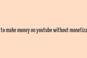 how to make money on youtube without monetization