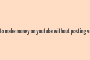 how to make money on youtube without posting videos